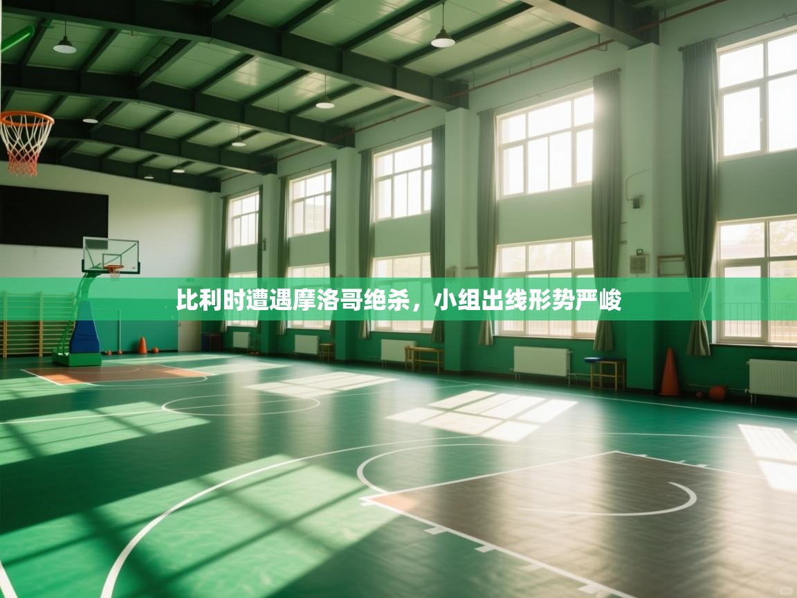 比利时遭遇摩洛哥绝杀，小组出线形势严峻