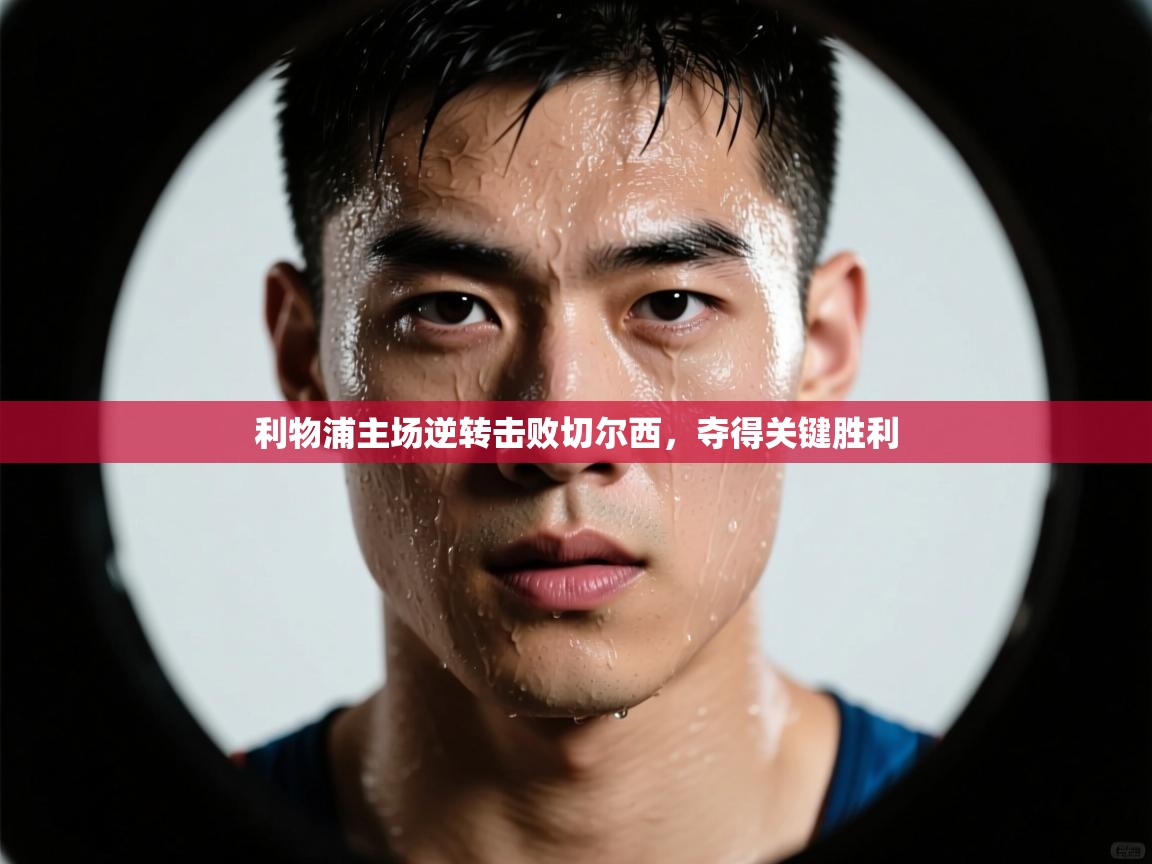 利物浦主场逆转击败切尔西,夺得关键胜利 第2张