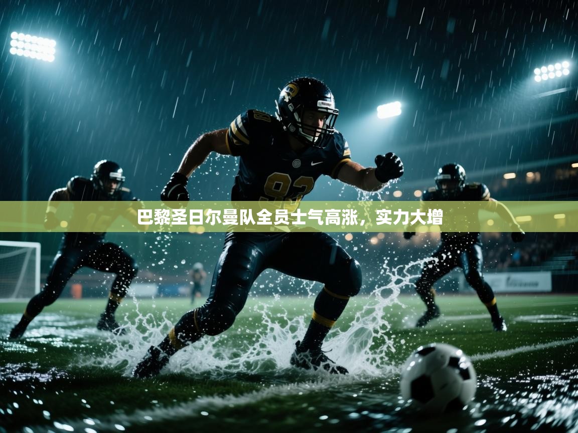 巴黎圣日尔曼队全员士气高涨，实力大增