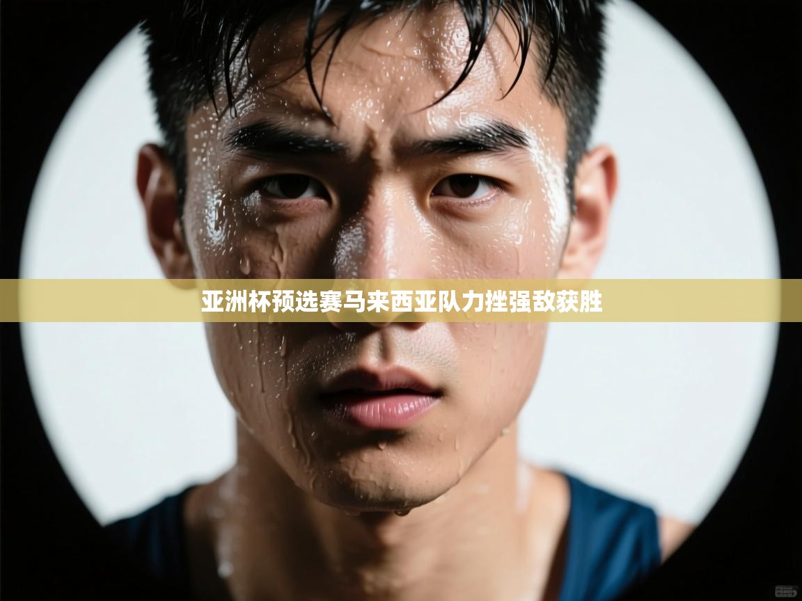 亚洲杯预选赛马来西亚队力挫强敌获胜