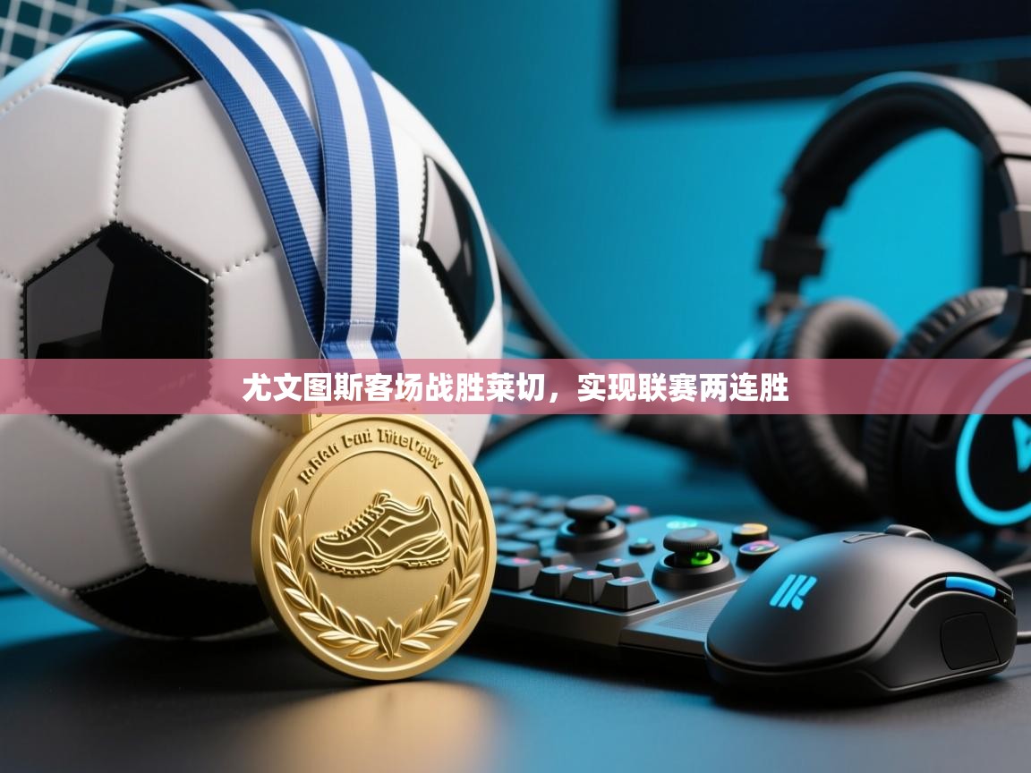 尤文图斯客场战胜莱切,实现联赛两连胜 第2张