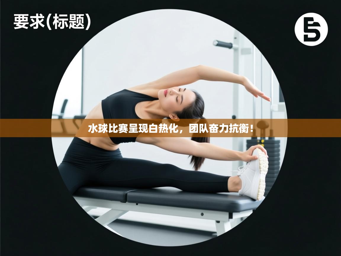 水球比赛呈现白热化,团队奋力抗衡! 第2张