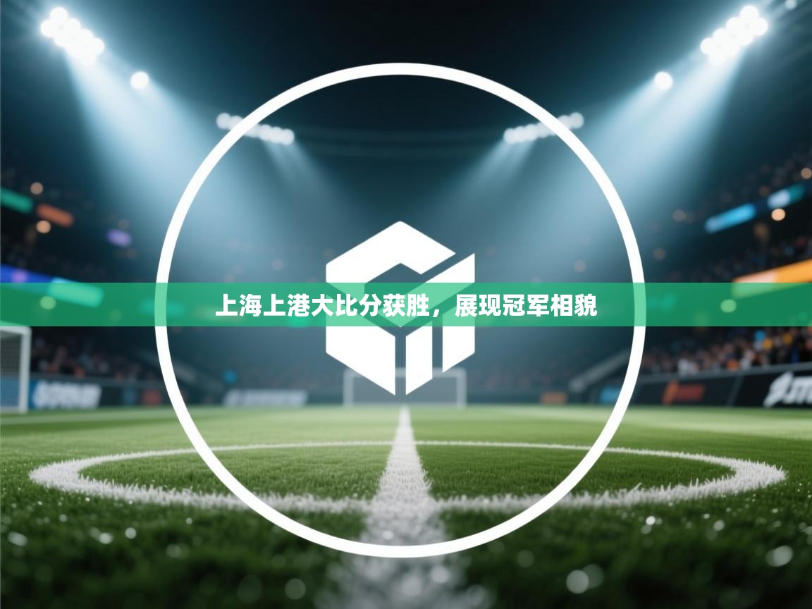 上海上港大比分获胜，展现冠军相貌  第1张