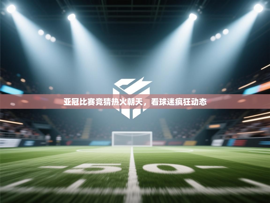 亚冠比赛竞猜热火朝天,看球迷疯狂动态 第2张